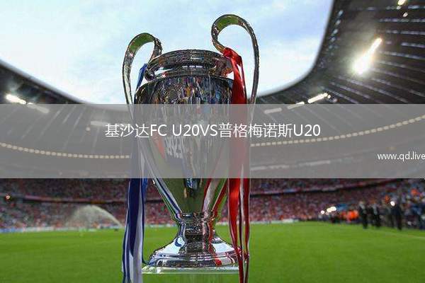 基沙达FC U20VS普格梅诺斯U20