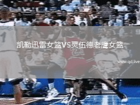 凯勒迅雷女篮VS灵伍德老鹰女篮