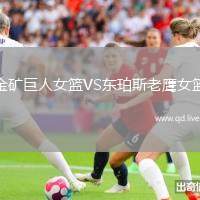 金矿巨人女篮VS东珀斯老鹰女篮