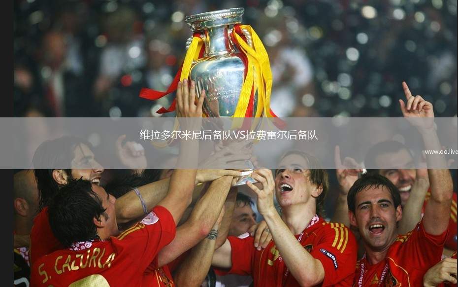 维拉多尔米尼后备队VS拉费雷尔后备队