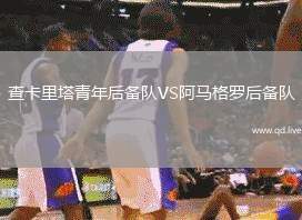查卡里塔青年后备队VS阿马格罗后备队
