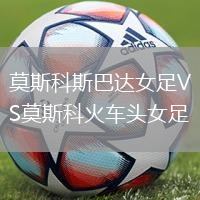 莫斯科斯巴达女足VS莫斯科火车头女足
