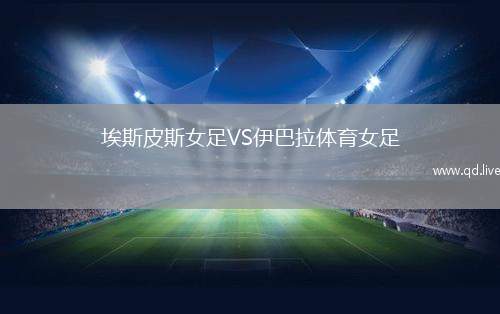 埃斯皮斯女足VS伊巴拉体育女足