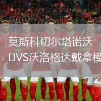 莫斯科切尔塔诺沃VS沃洛格达戴拿模