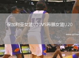 保加利亚女篮U20VS希腊女篮U20