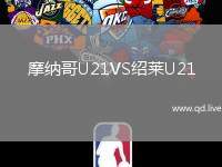 摩纳哥U21VS绍莱U21
