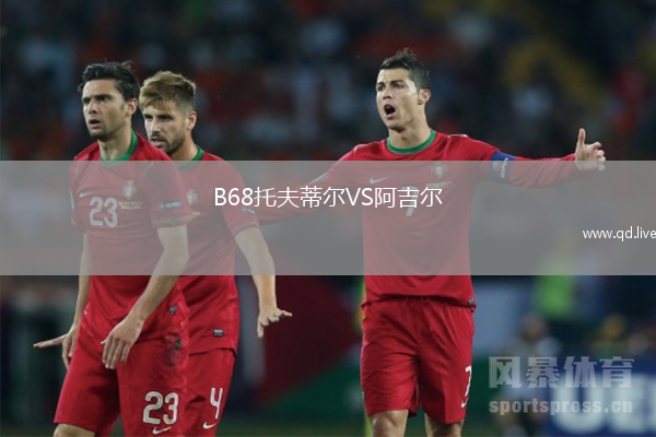 B68托夫蒂尔VS阿吉尔