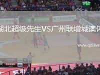 湖北超级先生VS广州联增城澳体