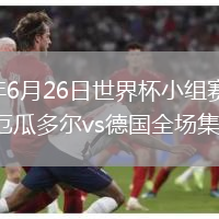 2026年6月26日世界杯小组赛E组第3轮厄瓜多尔vs德国全场集锦