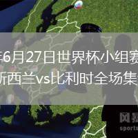 2026年6月27日世界杯小组赛G组第3轮新西兰vs比利时全场集锦