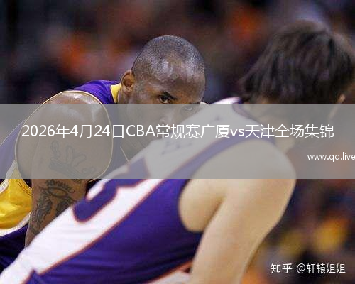 2026年4月24日CBA常规赛广厦vs天津全场集锦