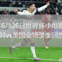 2026年6月26日世界杯小组赛D组第3轮土耳其vs美国全场录像回放