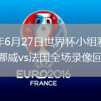 2026年6月27日世界杯小组赛I组第3轮挪威vs法国全场录像回放